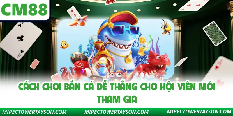 Cách chơi bắn cá dễ thắng cho hội viên mới tham gia