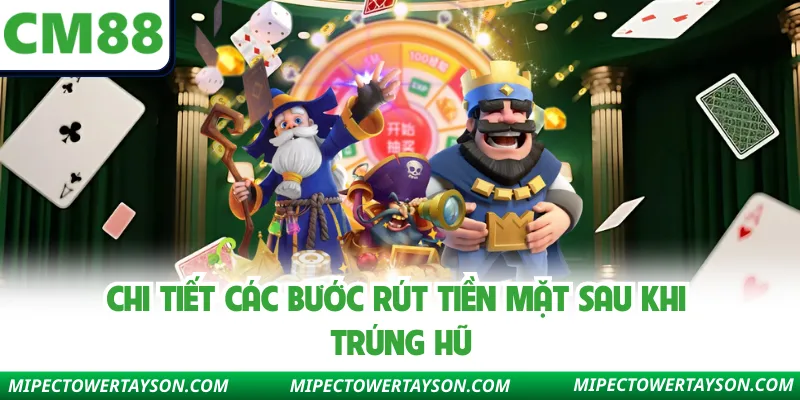 Chi tiết các bước rút tiền mặt sau khi trúng hũ