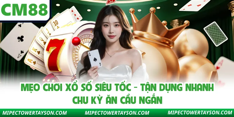 Mẹo Chơi Xổ Số Siêu Tốc - Tận Dụng Nhanh Chu Kỳ Ăn Cầu Ngắn